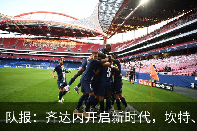 队报：齐达内开启新时代，坎特、特奥、卢卡斯国家队生涯几近结束